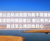 老公出轨说是因为我不尊重他我该如何挽回老公 老公有外遇我该怎么挽回他的心
