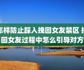 怎样防止踩入挽回女友禁区 挽回女友过程中怎么引导对方