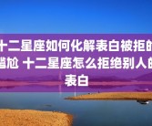 十二星座如何化解表白被拒的尴尬 十二星座怎么拒绝别人的表白