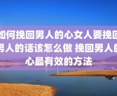 如何挽回男人的心女人要挽回男人的话该怎么做 挽回男人的心最有效的方法