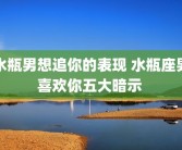 水瓶男想追你的表现 水瓶座男喜欢你五大暗示 
