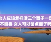 女人应该怎样活三个面子一定不能丢 女人可以留点面子吗