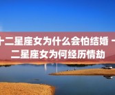 十二星座女为什么会怕结婚 十二星座女为何经历情劫
