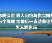 恋爱保险 男人回绝与你完婚的五个缘故 结婚后一直防着你的男人爱你吗