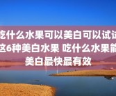 吃什么水果可以美白可以试试这6种美白水果 吃什么水果能美白最快最有效