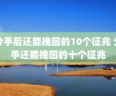 分手后还能挽回的10个征兆 分手还能挽回的十个征兆