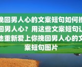挽回男人心的文案短句如何挽回男人心？用这些文案短句让他重新爱上你挽回男人心的文案短句图片