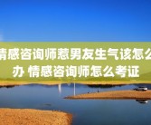情感咨询师惹男友生气该怎么办 情感咨询师怎么考证