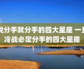 说分手就分手的四大星座 一旦冷战必定分手的四大星座