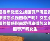 爱得卑微怎么挽回尊严呢爱得卑微怎么挽回尊严呢？女生必看的情感指南爱得卑微怎么挽回尊严呢女生