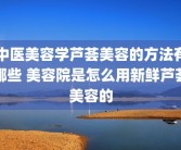 中医美容学芦荟美容的方法有哪些 美容院是怎么用新鲜芦荟美容的