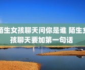 陌生女孩聊天问你是谁 陌生女孩聊天要加第一句话 