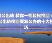 老公出轨 教你一招轻松挽回 老公出轨挽回要怎么办的十大技巧