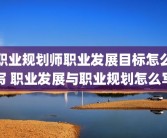 职业规划师职业发展目标怎么写 职业发展与职业规划怎么写