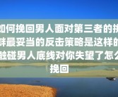 如何挽回男人面对第三者的挑衅最妥当的反击策略是这样的 触碰男人底线对你失望了怎么挽回