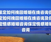保定如何挽回婚姻在线咨询保定如何挽回婚姻在线咨询及保定情感婚姻咨询保定情感婚姻咨询