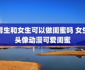 男生和女生可以做闺蜜吗 女生头像动漫可爱闺蜜