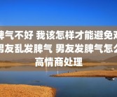 脾气不好 我该怎样才能避免对男友乱发脾气 男友发脾气怎么高情商处理