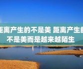 距离产生的不是美 距离产生的不是美而是越来越陌生 
