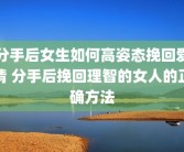 分手后女生如何高姿态挽回爱情 分手后挽回理智的女人的正确方法