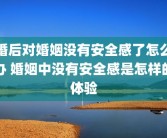 婚后对婚姻没有安全感了怎么办 婚姻中没有安全感是怎样的体验