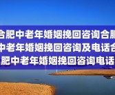 合肥中老年婚姻挽回咨询合肥中老年婚姻挽回咨询及电话合肥中老年婚姻挽回咨询电话