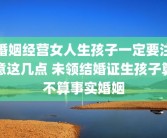 婚姻经营女人生孩子一定要注意这几点 未领结婚证生孩子算不算事实婚姻