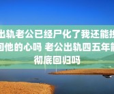 出轨老公已经尸化了我还能挽回他的心吗 老公出轨四五年能彻底回归吗