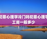 犯罪心理学冷门吗犯罪心理学工资一般多少