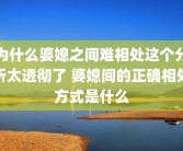 为什么婆媳之间难相处这个分析太透彻了 婆媳间的正确相处方式是什么