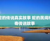 蛇的传说真实故事 蛇的民间神奇传说故事 