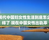 现代中国妇女性生活到底怎么样了 现在中国女性出轨率