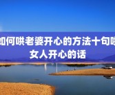 如何哄老婆开心的方法十句哄女人开心的话