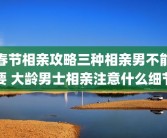 春节相亲攻略三种相亲男不能要 大龄男士相亲注意什么细节