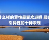 什么样的异性最受欢迎呢 最吸引异性的十种表现